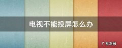 电视不能投屏怎么办 智能电视不能投屏怎么办