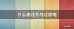 什么是过充电和过放电 什么是过充与过放电