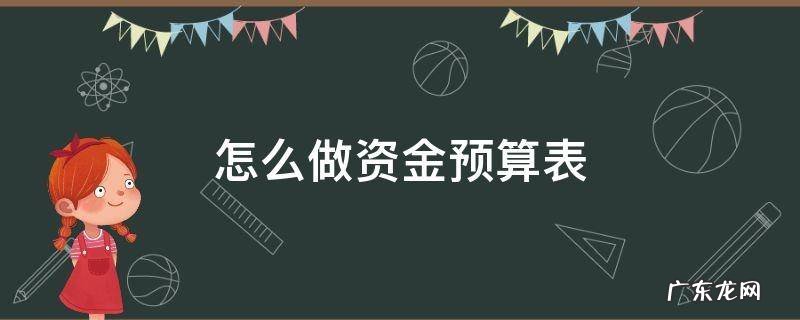 怎么做资金预算表 资金预算汇总表怎么做