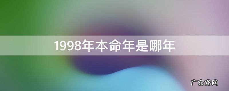 1998年本命年是哪年 1998年本命年从什么时候开始