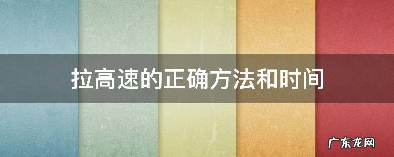 车拉高速的正确方法和时间 拉高速的正确方法和时间
