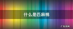 匹马棉与长绒棉哪个好 什么是匹麻棉