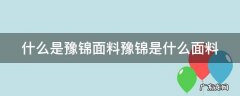 什么是豫锦面料豫锦是什么面料 河南豫锦管网工程有限公司