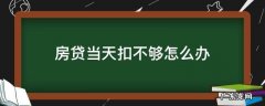 房子贷款当天未扣满怎么办 房贷当天扣不够怎么办