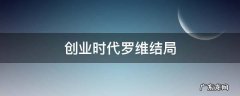 创业时代罗维结局 创业时代罗维结局成功了吗