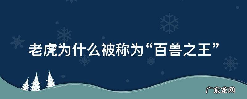 老虎为什么被称为“百兽之王” 老虎为什么被称为百兽之王