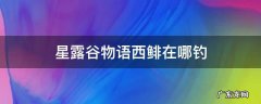 星露谷物语西鲱鱼怎么钓 星露谷物语西鲱在哪钓