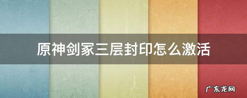 原神探索剑冢封印并解开三层封印怎么打 原神剑冢三层封印怎么激活