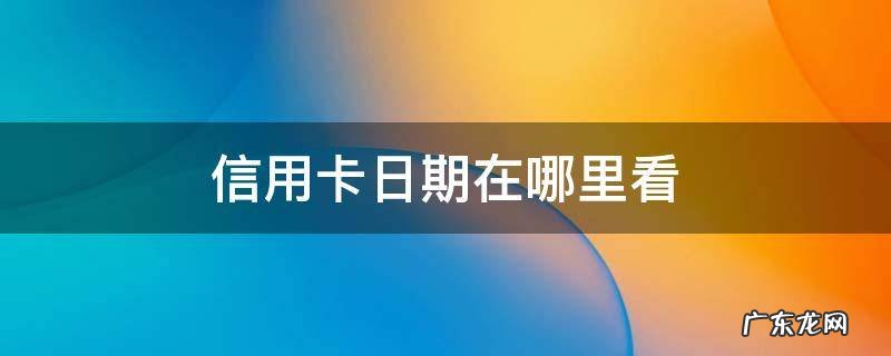 怎么看信用卡日期 信用卡日期在哪里看
