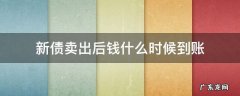 卖出的新债什么时候到账 新债卖出后钱什么时候到账