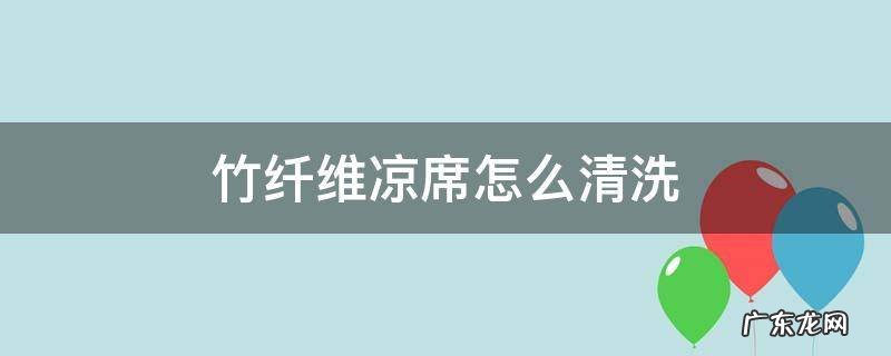 竹子的凉席怎么清洗 竹纤维凉席怎么清洗