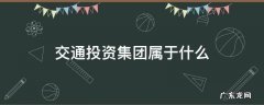 交通投资集团属于什么 交通投资集团属于什么行业