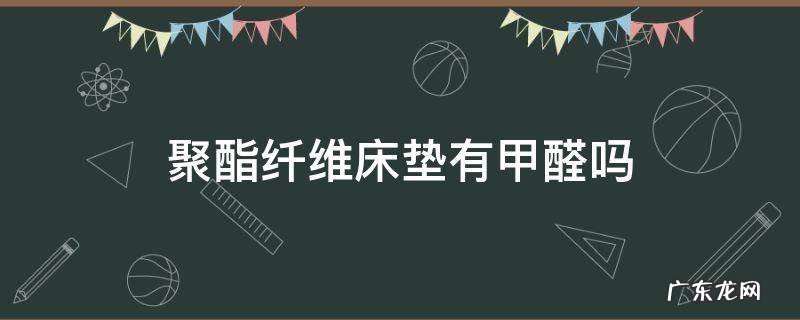 聚酯纤维的床垫有害吗 聚酯纤维床垫有甲醛吗