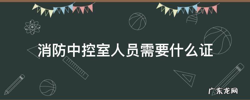 消防中控室人员需要什么证 消防中控室管理员证