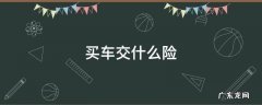 买车需要买什么保险 买车交什么险