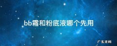 bb霜和粉底液哪个先用 粉底跟bb霜哪个先用
