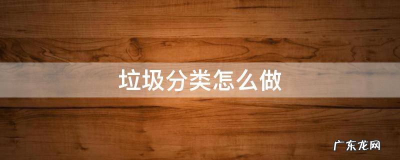 小区垃圾分类怎么做 垃圾分类怎么做