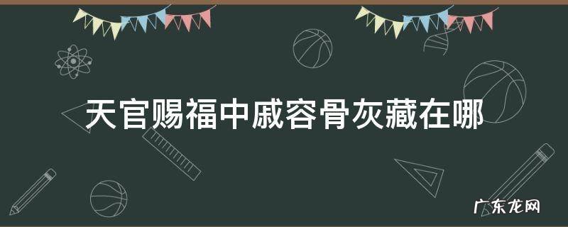 天官赐福中戚容骨灰藏在哪 天官赐福里戚容是怎么回事