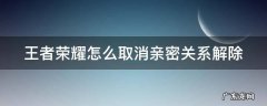 王者如何取消解除亲密关系 王者荣耀怎么取消亲密关系解除