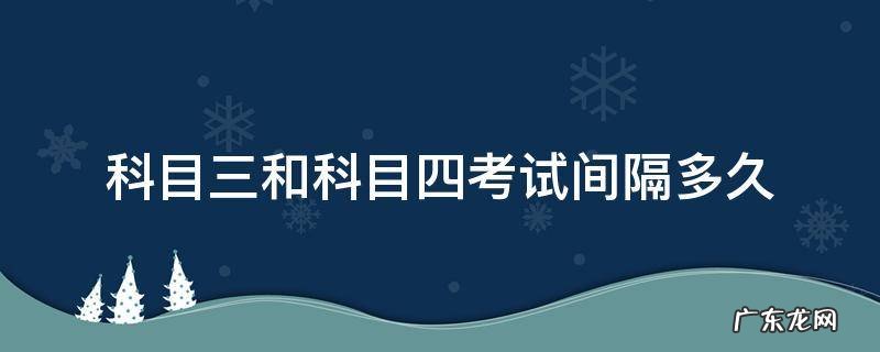 科目三和科目四考试间隔多久江西 科目三和科目四考试间隔多久