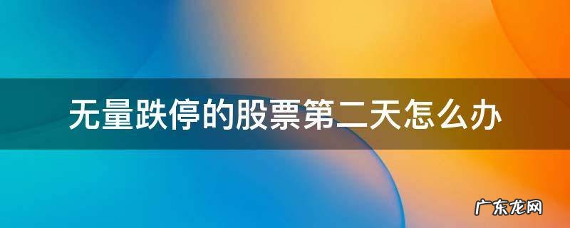 无量跌停的股票第二天怎么办 无量跌停的股票当天是否有成交