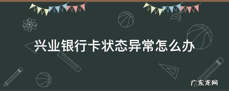 兴业银行卡状态异常怎么办 兴业银行卡状态异常是什么意思