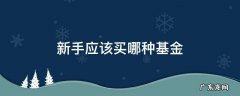 新手应该买哪种基金 新手适合买哪种基金