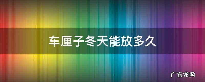 车厘子冬天能放多久 车厘子冬天可以放几天