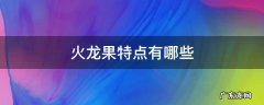 火龙果特点有哪些 火龙果的口感特点