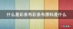 彩条布是什么材料 什么是彩条布彩条布原料是什么