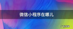 微信小程序在哪儿 微信小程序在哪里能找到