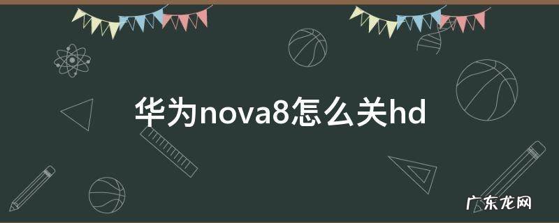 华为nova8怎么关闭广告 华为nova8怎么关hd