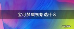 宝可梦盾初始选什么 宝可梦盾推荐宝可梦初始