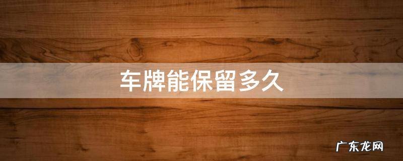 车牌能保留多久 车卖了车牌能保留多久
