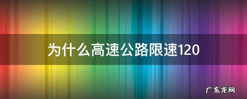 为什么高速公路限速60 为什么高速公路限速120