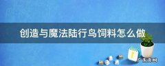 创造与魔法陆行鸟饲料怎么做 创造与魔法陆行鸟饲料怎么做?至少吃多少包?