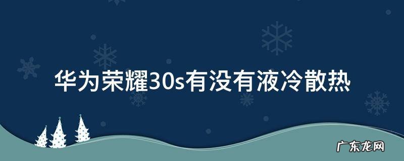 荣耀30s有液冷散热吗 华为荣耀30s有没有液冷散热