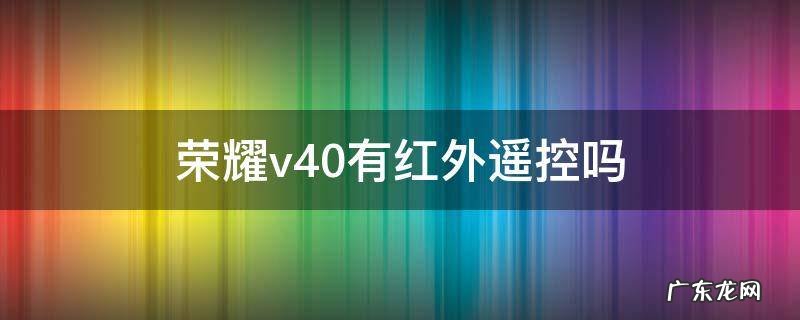 荣耀v40pro有红外遥控吗 荣耀v40有红外遥控吗