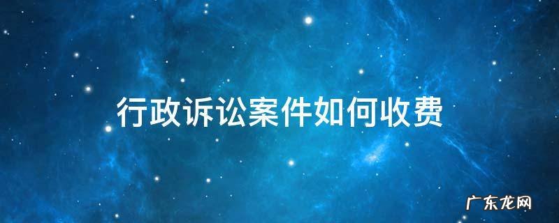 行政诉讼案件如何收费 行政案件诉讼费用