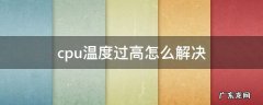 cpu温度过高怎么解决 台式cpu温度过高怎么解决