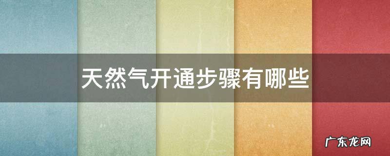 天然气开通什么操作 天然气开通步骤有哪些