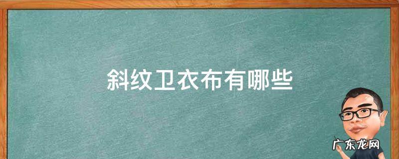 斜纹卫衣布有哪些 斜纹布是什么
