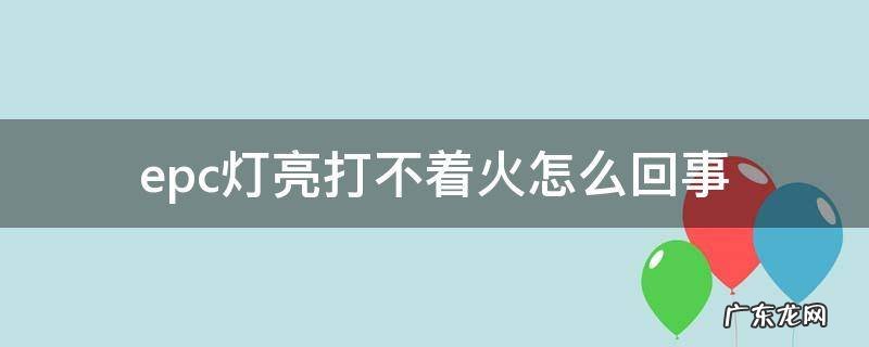 epc灯亮打不着火怎么回事 epc灯亮打着火就不亮是怎么回事