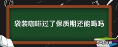 袋装咖啡过期了几天还能喝吗 袋装咖啡过了保质期还能喝吗