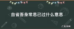 自省吾身常思己过什么意思 自醒吾身常思己过的意思