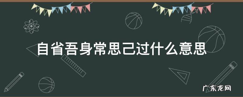 自省吾身常思己过什么意思 自醒吾身常思己过的意思