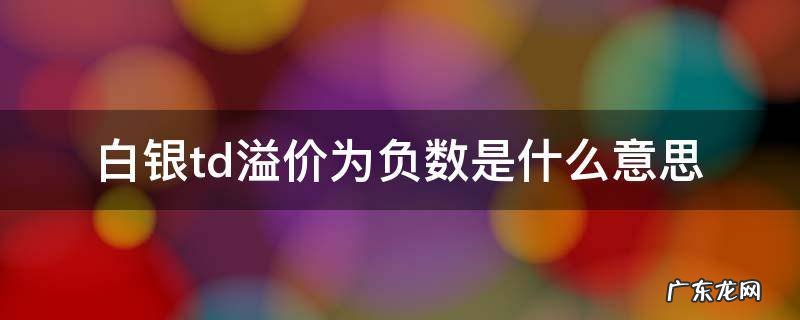 白银td溢价为负数是什么意思 白银td溢价负值意味什么