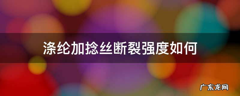 涤纶高收缩丝 涤纶加捻丝断裂强度如何