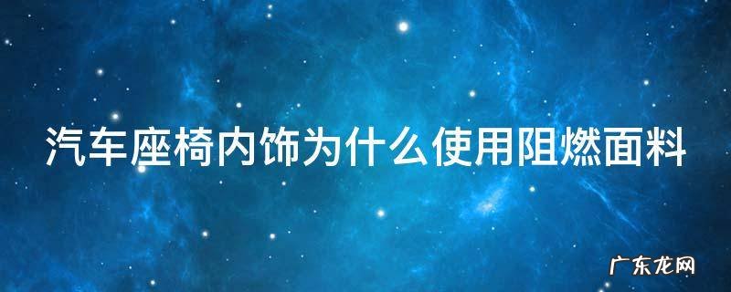 安全座椅阻燃面料 汽车座椅内饰为什么使用阻燃面料