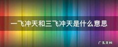 一飞冲天和三飞冲天是什么意思 一飞冲天和三飞冲天是什么意思啊